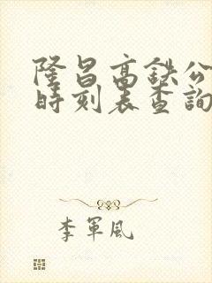 隆昌高铁公交车时刻表查询