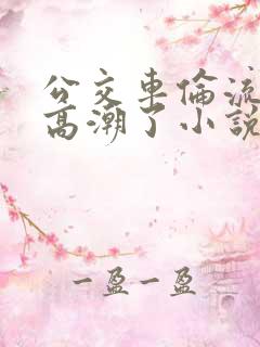 公交车伦流澡到高潮了小说