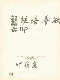 系统培养欲女名器np