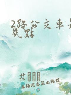 2路公交车最晚几点