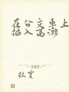 在公交车上被人插入高潮
