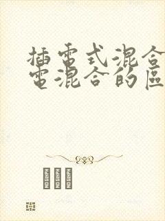 插电式混合和油电混合的区别