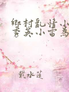 乡村乱情小说胡秀英小雷为主人公