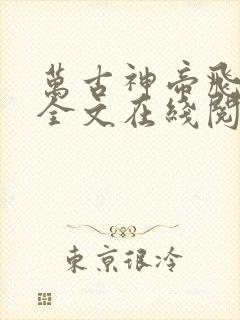万古神帝飞天鱼全文在线阅读