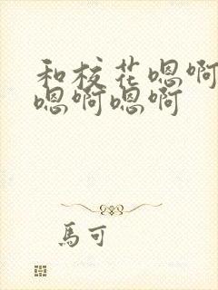 和校花嗯啊嗯啊嗯啊嗯啊