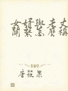 女婿与老丈人的关系怎么称呼
