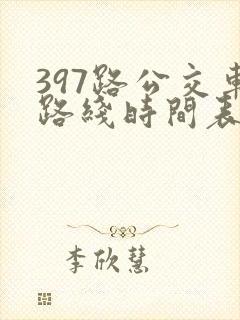 397路公交车路线时间表及间隔