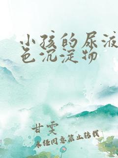 小孩的尿液有白色沉淀物