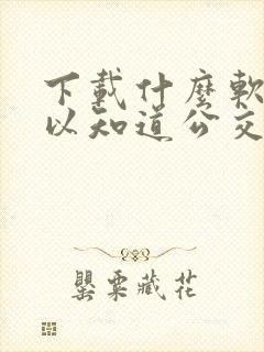 下载什么软件可以知道公交车几点来