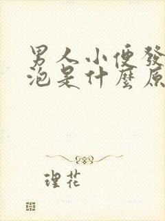男人小便发黄起泡是什么原因