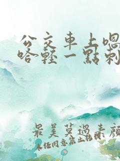 公交车上嗯哼啊哈轻一点刺激