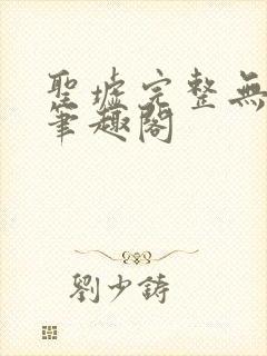圣墟完整无删减笔趣阁