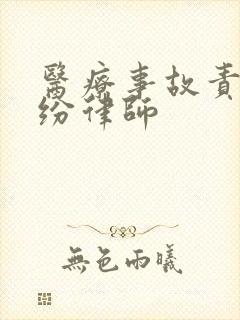 医疗事故责任纠纷律师