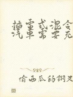 插电式混合动力汽车需要充电吗