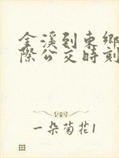 金溪到东乡的城际公交时刻表