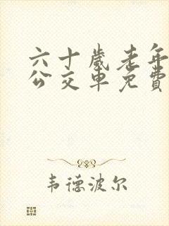 六十岁老年人坐公交车免费吗