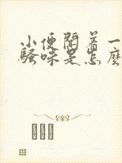 小便闻着一股尿骚味是怎么回事