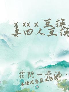 ⅹxxⅹ互换人妻四人互换