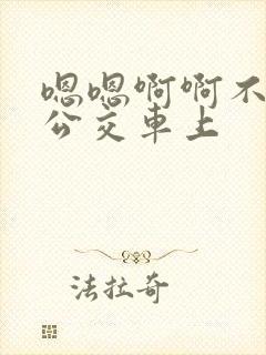 嗯嗯啊啊不要在公交车上