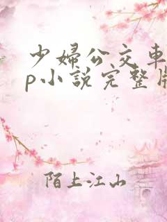 少妇公交车上3p小说完整版