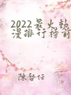 2022最火动漫排行榜前十名