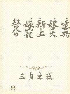 替嫁新娘亿万老公宠上天无弹窗笔趣阁