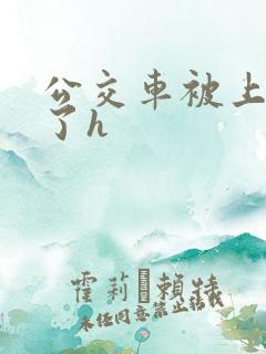 公交车被上高潮了h
