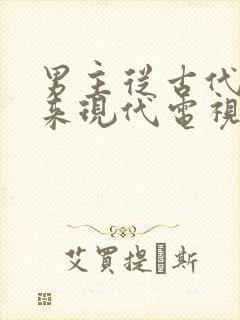 男主从古代穿越来现代电视剧