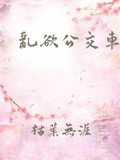 乱欲公交车上