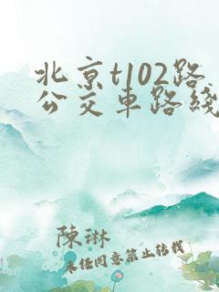 北京t102路公交车路线时间表