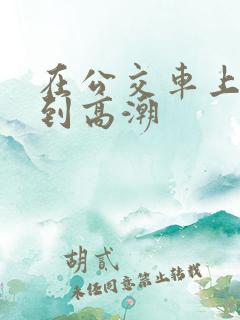 在公交车上被做到高潮