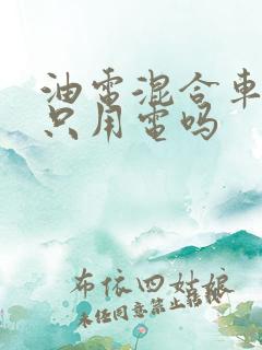 油电混合车可以只用电吗