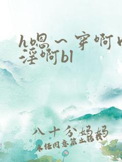h嗯～穿啊肉～淫啊bl