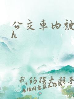公交车内被强高h