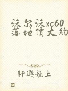 沃尔沃xc60落地价大约多少钱