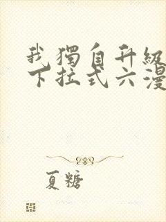 我独自升级漫画下拉式六漫画
