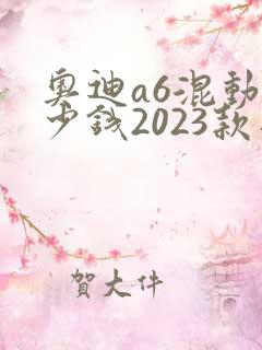 奥迪a6混动多少钱2023款落地价格