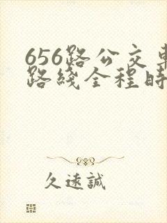 656路公交车路线全程时间