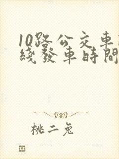 10路公交车路线发车时间表