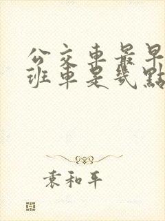 公交车最早的一班车是几点