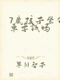 7岁孩子坐公交车要钱吗