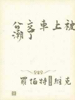 公交车上被蹭高潮了