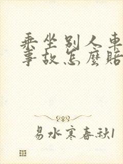 乘坐别人车出了事故怎么赔偿
