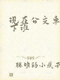 现在公交车几点下班