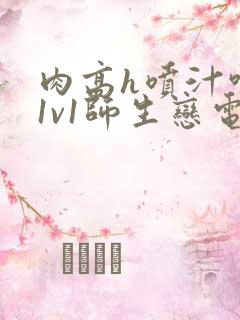 肉高h喷汁呻吟1v1师生恋电影