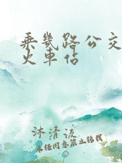 乘几路公交车到火车站