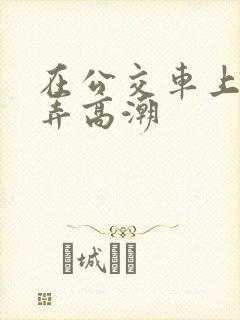 在公交车上被人弄高潮