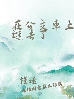 在公交车上被插进去了