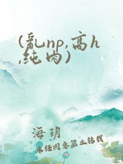 (乱np,高h,纯肉)