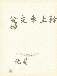 公交车上干了少妇